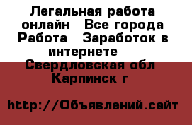 Легальная работа онлайн - Все города Работа » Заработок в интернете   . Свердловская обл.,Карпинск г.